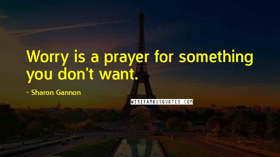 Sharon Gannon Quotes: Worry is a prayer for something you don't want.