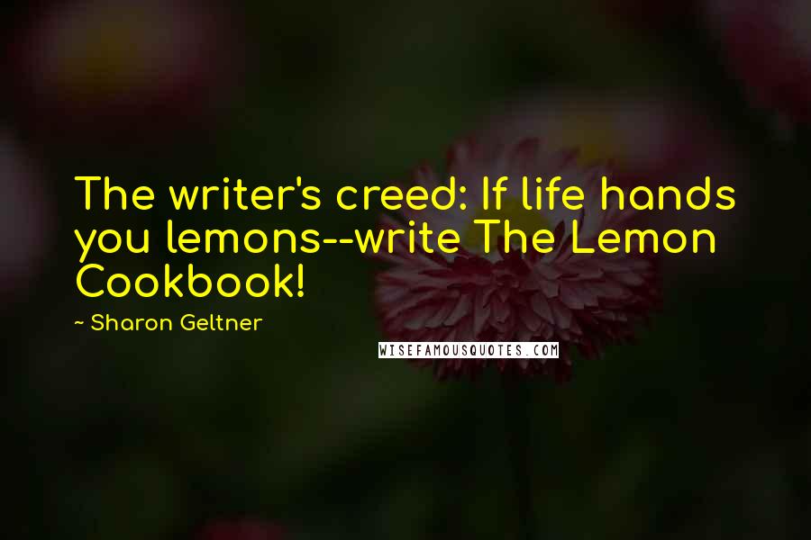 Sharon Geltner Quotes: The writer's creed: If life hands you lemons--write The Lemon Cookbook!