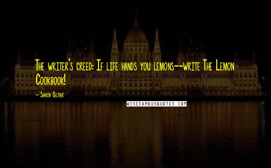 Sharon Geltner Quotes: The writer's creed: If life hands you lemons--write The Lemon Cookbook!