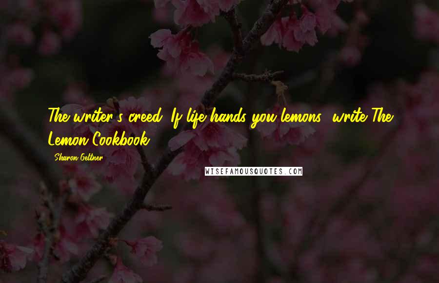 Sharon Geltner Quotes: The writer's creed: If life hands you lemons--write The Lemon Cookbook!