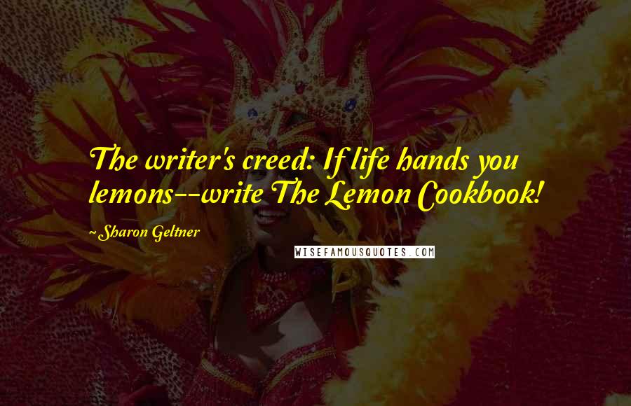 Sharon Geltner Quotes: The writer's creed: If life hands you lemons--write The Lemon Cookbook!