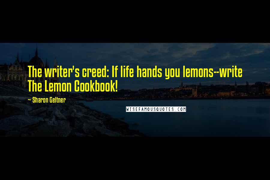 Sharon Geltner Quotes: The writer's creed: If life hands you lemons--write The Lemon Cookbook!