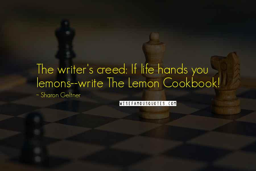 Sharon Geltner Quotes: The writer's creed: If life hands you lemons--write The Lemon Cookbook!