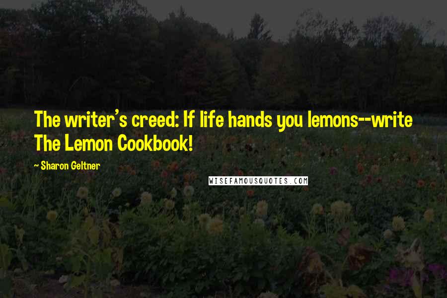 Sharon Geltner Quotes: The writer's creed: If life hands you lemons--write The Lemon Cookbook!