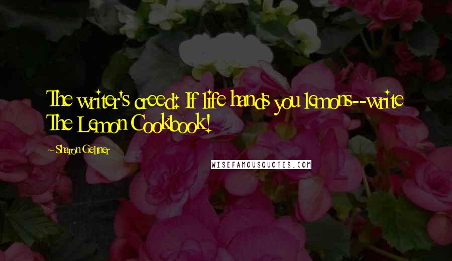 Sharon Geltner Quotes: The writer's creed: If life hands you lemons--write The Lemon Cookbook!