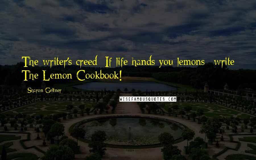 Sharon Geltner Quotes: The writer's creed: If life hands you lemons--write The Lemon Cookbook!