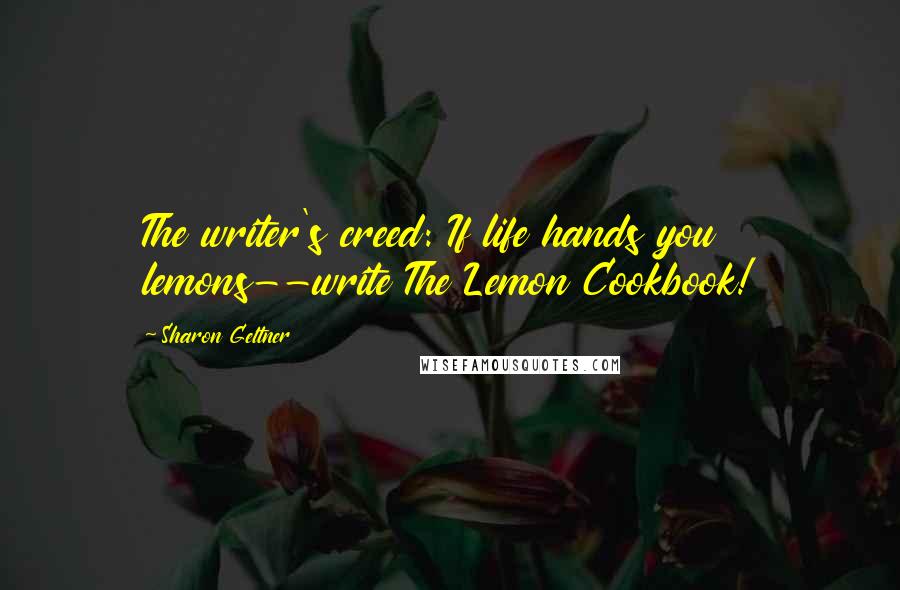 Sharon Geltner Quotes: The writer's creed: If life hands you lemons--write The Lemon Cookbook!