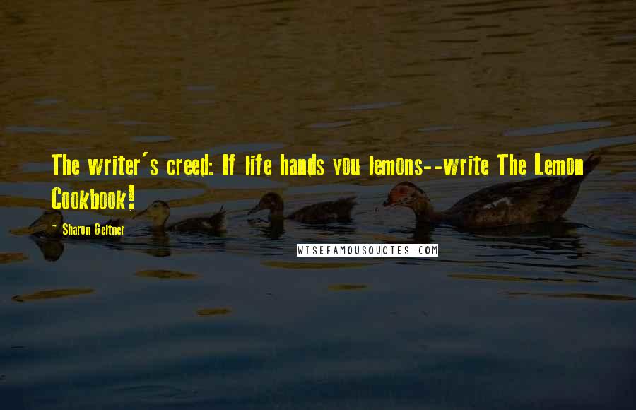 Sharon Geltner Quotes: The writer's creed: If life hands you lemons--write The Lemon Cookbook!