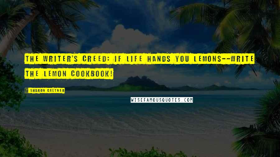 Sharon Geltner Quotes: The writer's creed: If life hands you lemons--write The Lemon Cookbook!