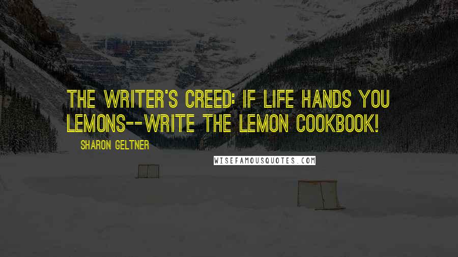 Sharon Geltner Quotes: The writer's creed: If life hands you lemons--write The Lemon Cookbook!