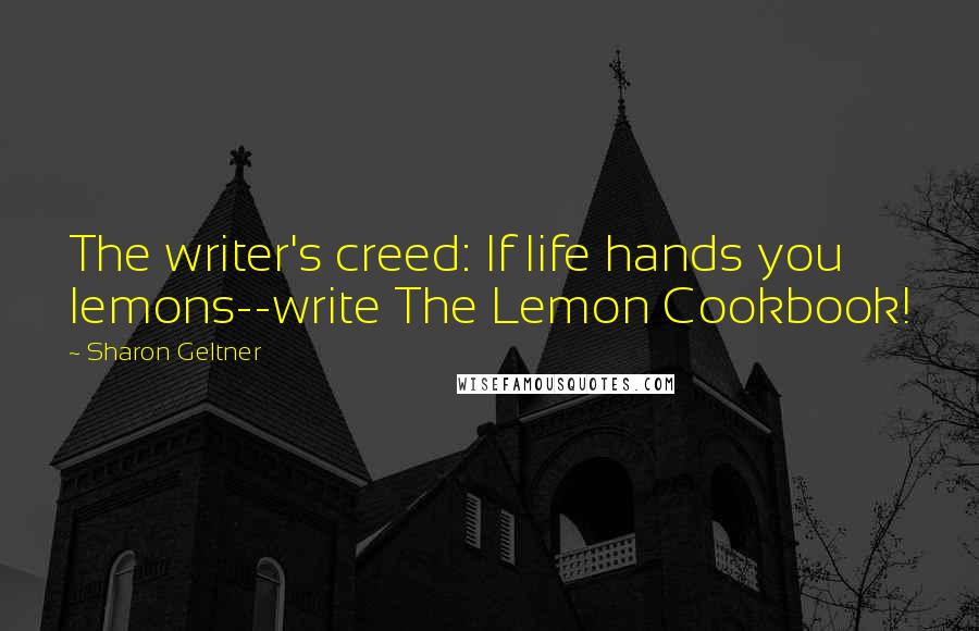 Sharon Geltner Quotes: The writer's creed: If life hands you lemons--write The Lemon Cookbook!