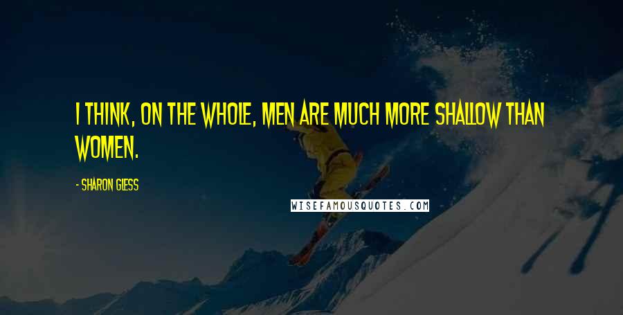 Sharon Gless Quotes: I think, on the whole, men are much more shallow than women.