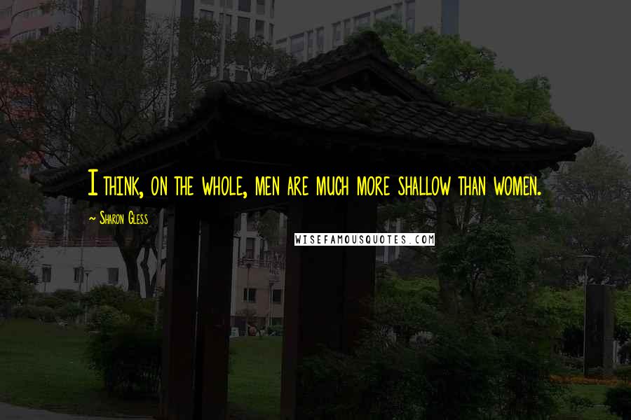 Sharon Gless Quotes: I think, on the whole, men are much more shallow than women.