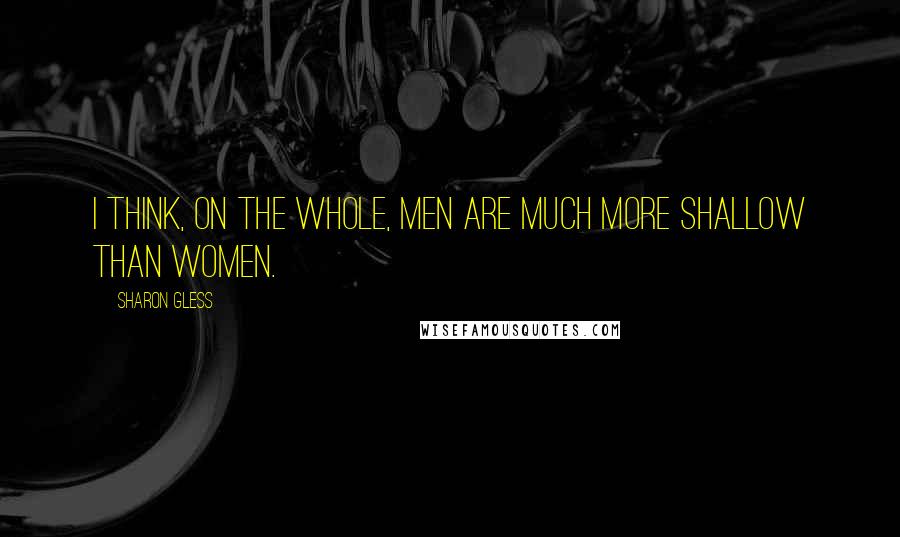Sharon Gless Quotes: I think, on the whole, men are much more shallow than women.