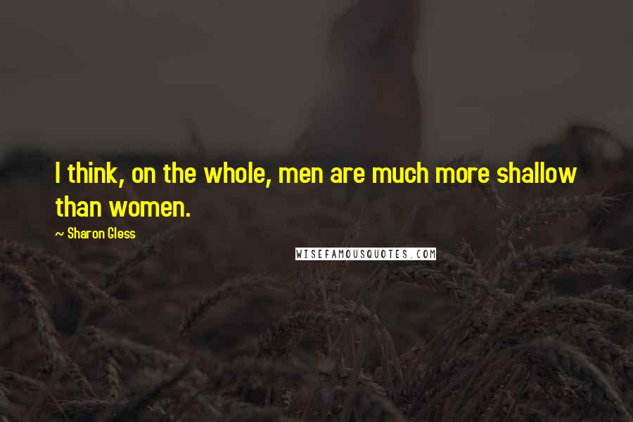 Sharon Gless Quotes: I think, on the whole, men are much more shallow than women.
