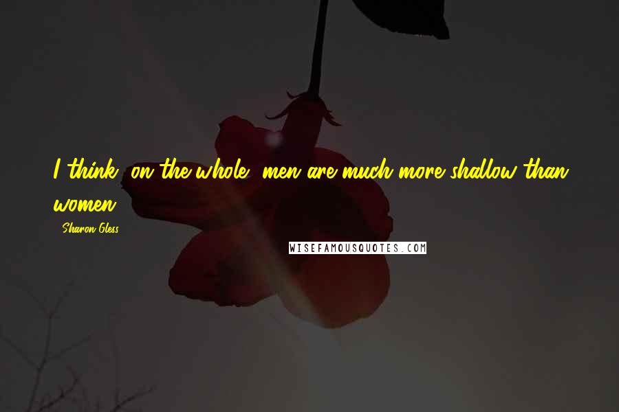 Sharon Gless Quotes: I think, on the whole, men are much more shallow than women.