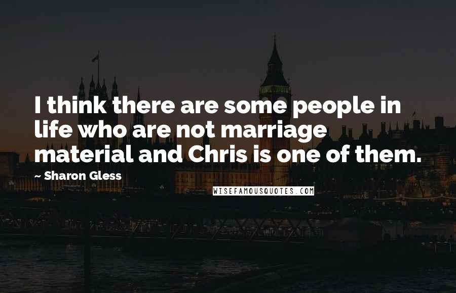 Sharon Gless Quotes: I think there are some people in life who are not marriage material and Chris is one of them.