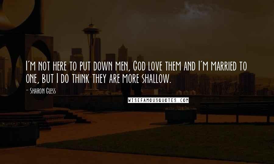 Sharon Gless Quotes: I'm not here to put down men, God love them and I'm married to one, but I do think they are more shallow.