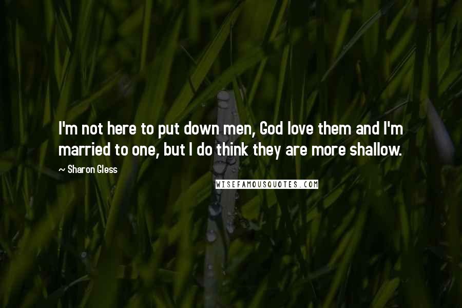 Sharon Gless Quotes: I'm not here to put down men, God love them and I'm married to one, but I do think they are more shallow.