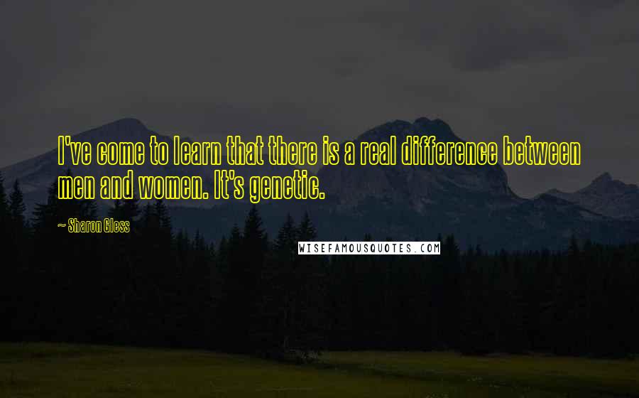 Sharon Gless Quotes: I've come to learn that there is a real difference between men and women. It's genetic.