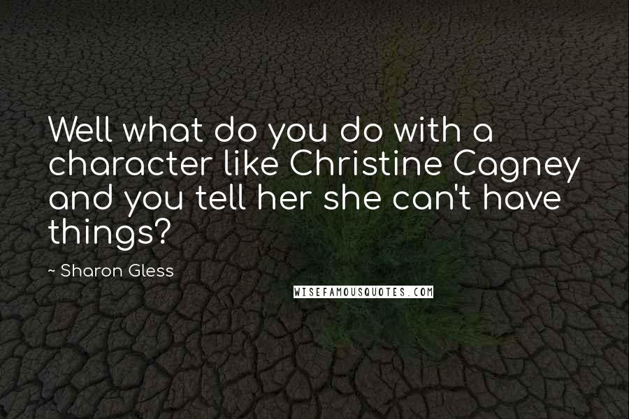 Sharon Gless Quotes: Well what do you do with a character like Christine Cagney and you tell her she can't have things?