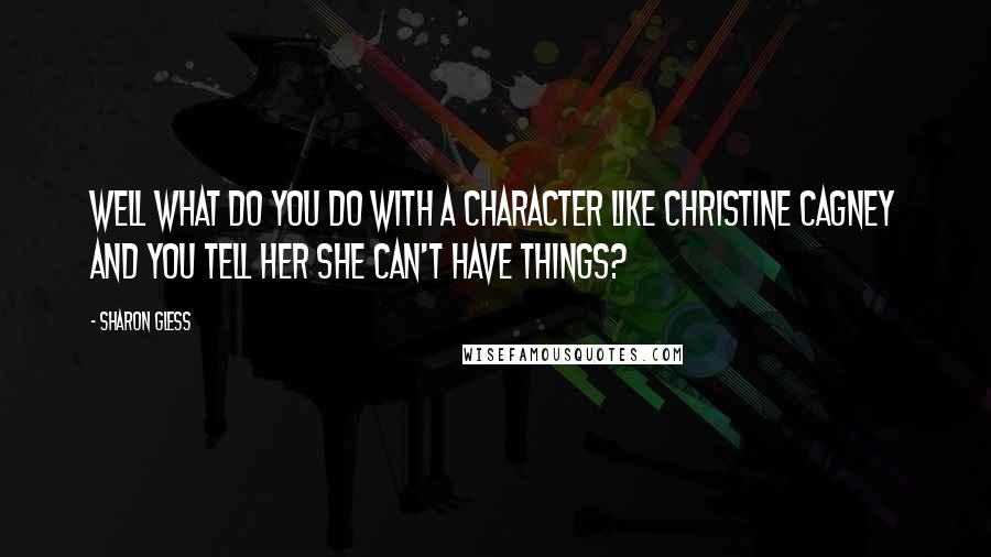 Sharon Gless Quotes: Well what do you do with a character like Christine Cagney and you tell her she can't have things?