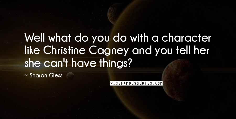 Sharon Gless Quotes: Well what do you do with a character like Christine Cagney and you tell her she can't have things?