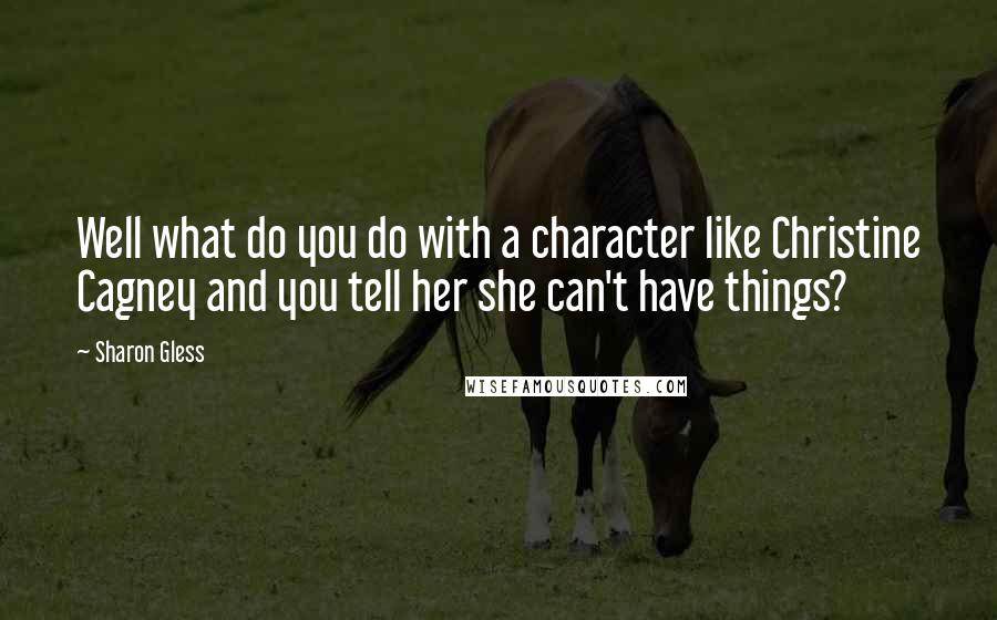 Sharon Gless Quotes: Well what do you do with a character like Christine Cagney and you tell her she can't have things?