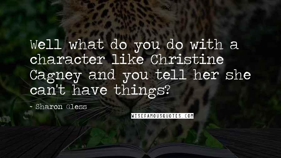 Sharon Gless Quotes: Well what do you do with a character like Christine Cagney and you tell her she can't have things?