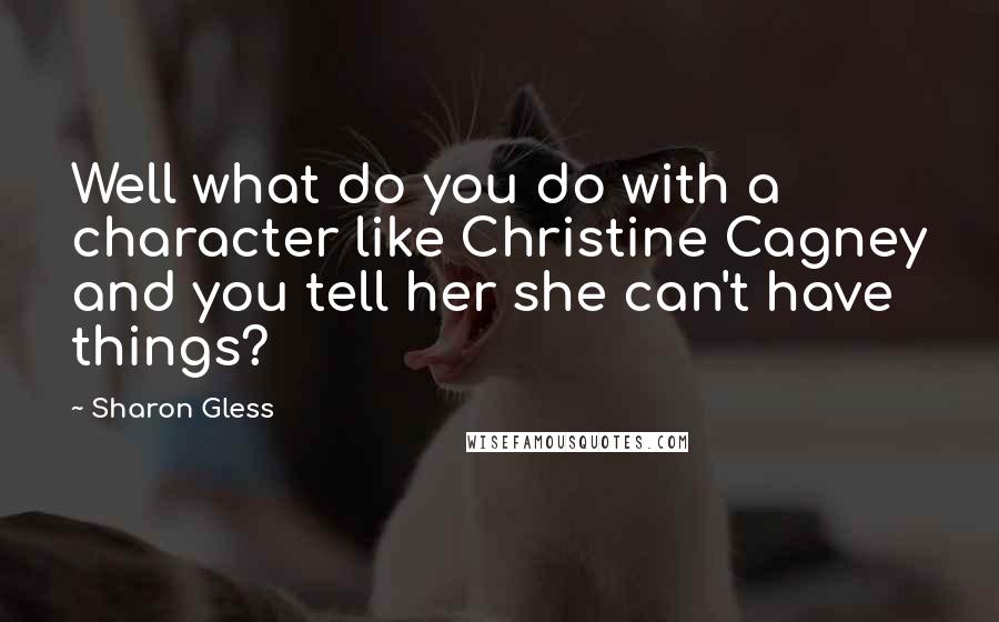 Sharon Gless Quotes: Well what do you do with a character like Christine Cagney and you tell her she can't have things?