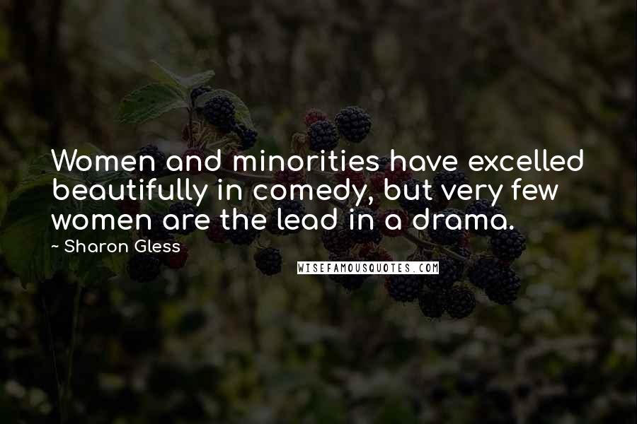 Sharon Gless Quotes: Women and minorities have excelled beautifully in comedy, but very few women are the lead in a drama.