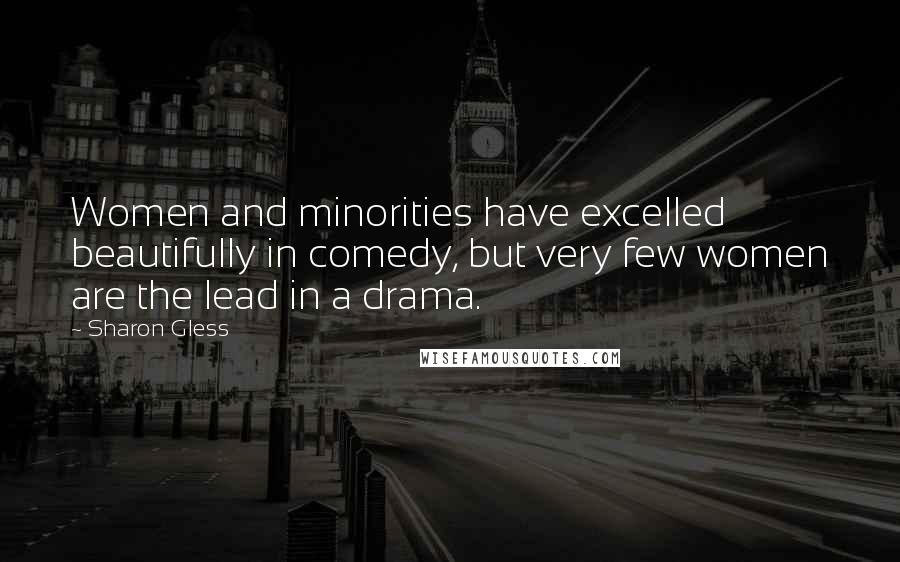 Sharon Gless Quotes: Women and minorities have excelled beautifully in comedy, but very few women are the lead in a drama.