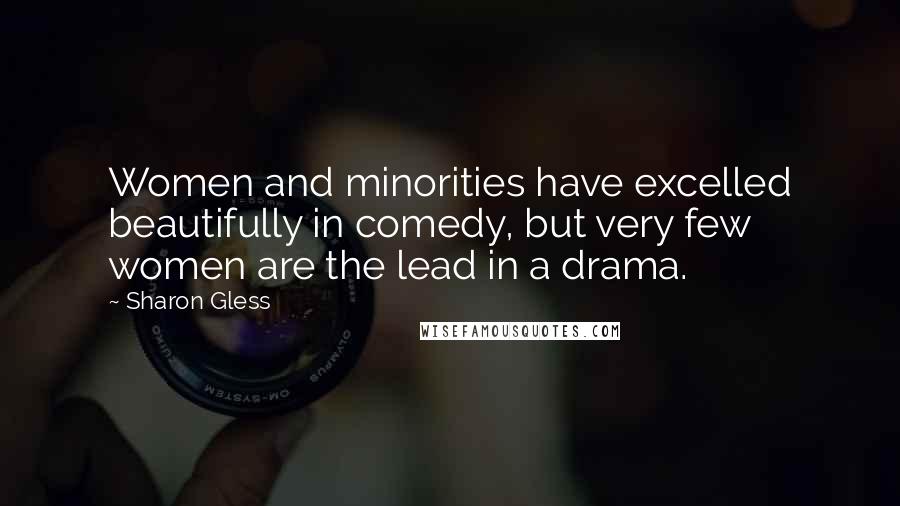 Sharon Gless Quotes: Women and minorities have excelled beautifully in comedy, but very few women are the lead in a drama.