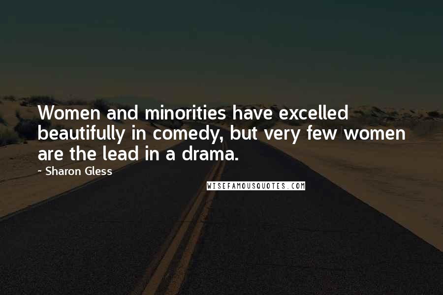 Sharon Gless Quotes: Women and minorities have excelled beautifully in comedy, but very few women are the lead in a drama.