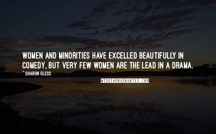 Sharon Gless Quotes: Women and minorities have excelled beautifully in comedy, but very few women are the lead in a drama.