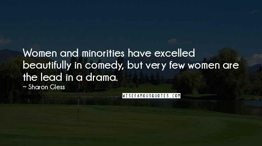 Sharon Gless Quotes: Women and minorities have excelled beautifully in comedy, but very few women are the lead in a drama.