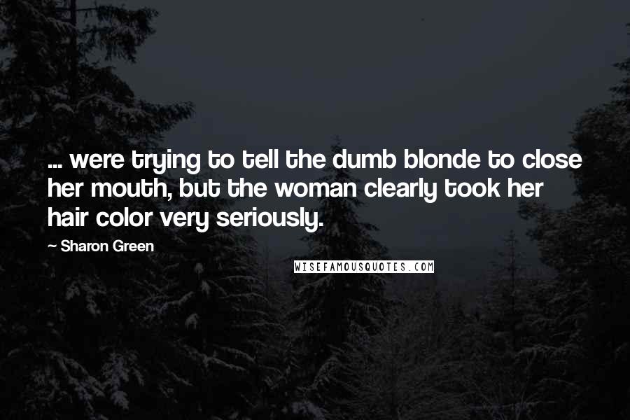 Sharon Green Quotes: ... were trying to tell the dumb blonde to close her mouth, but the woman clearly took her hair color very seriously.