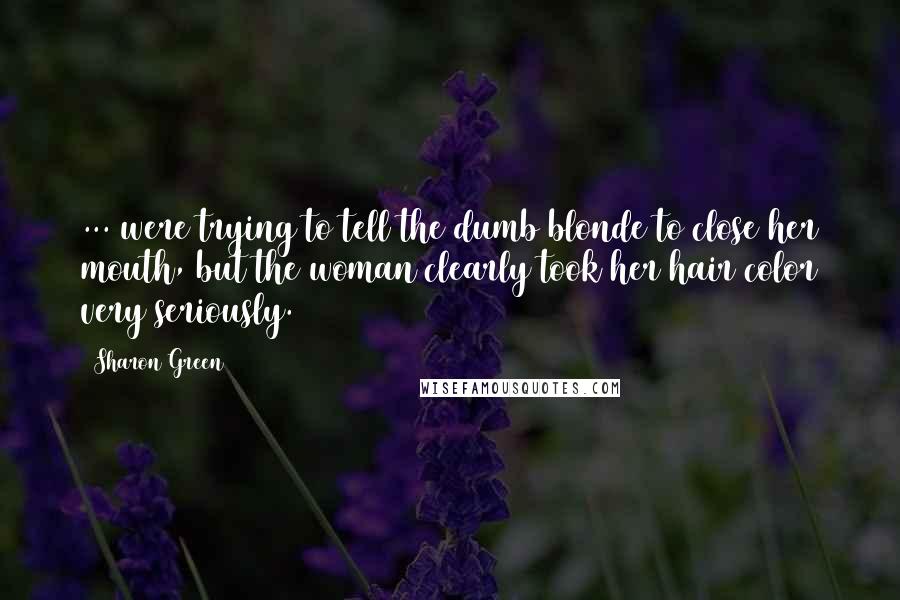 Sharon Green Quotes: ... were trying to tell the dumb blonde to close her mouth, but the woman clearly took her hair color very seriously.