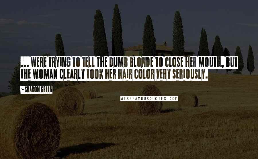 Sharon Green Quotes: ... were trying to tell the dumb blonde to close her mouth, but the woman clearly took her hair color very seriously.