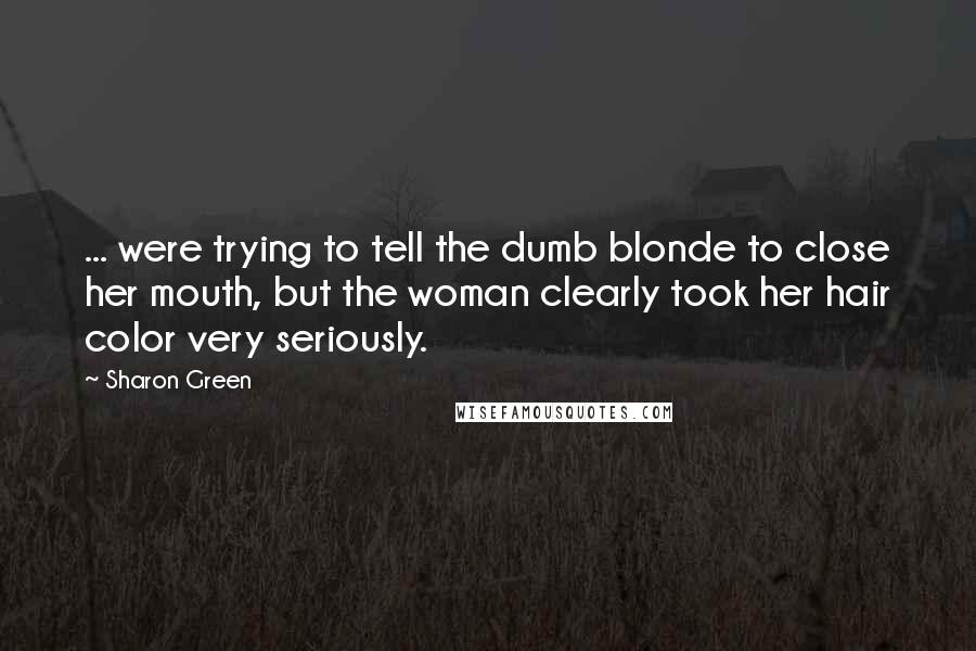 Sharon Green Quotes: ... were trying to tell the dumb blonde to close her mouth, but the woman clearly took her hair color very seriously.