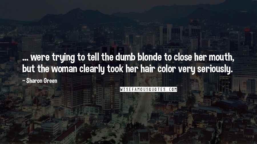 Sharon Green Quotes: ... were trying to tell the dumb blonde to close her mouth, but the woman clearly took her hair color very seriously.