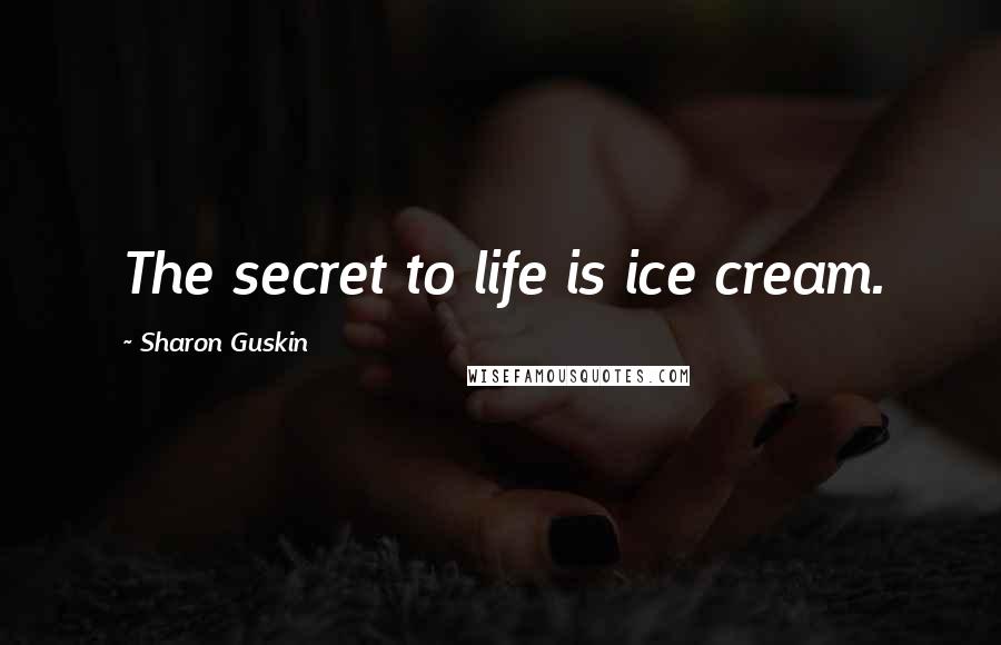 Sharon Guskin Quotes: The secret to life is ice cream.