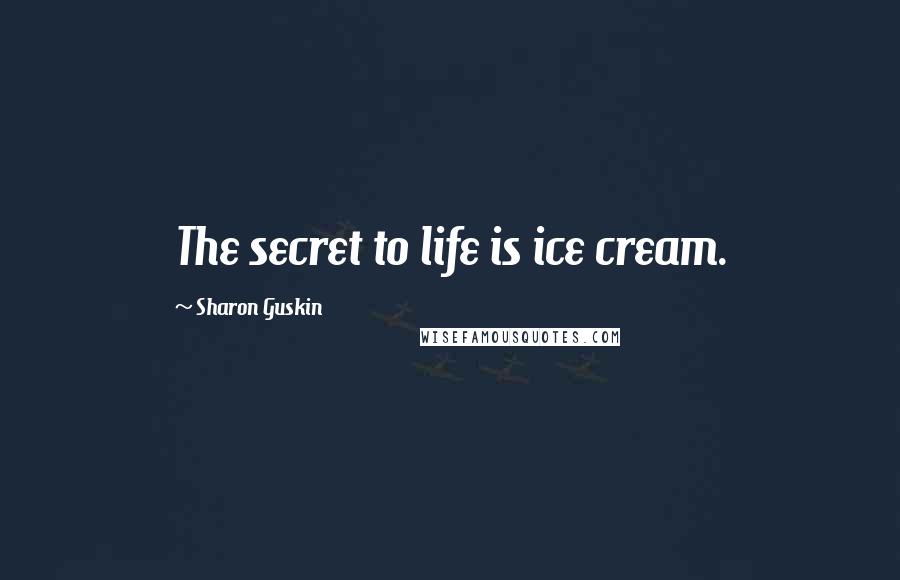 Sharon Guskin Quotes: The secret to life is ice cream.