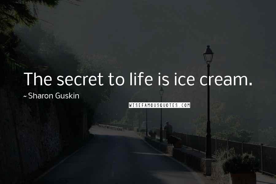 Sharon Guskin Quotes: The secret to life is ice cream.