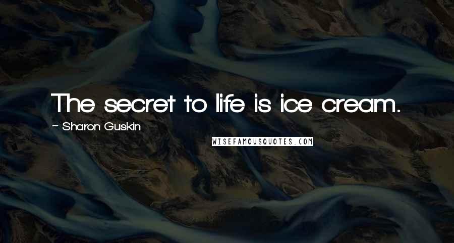 Sharon Guskin Quotes: The secret to life is ice cream.