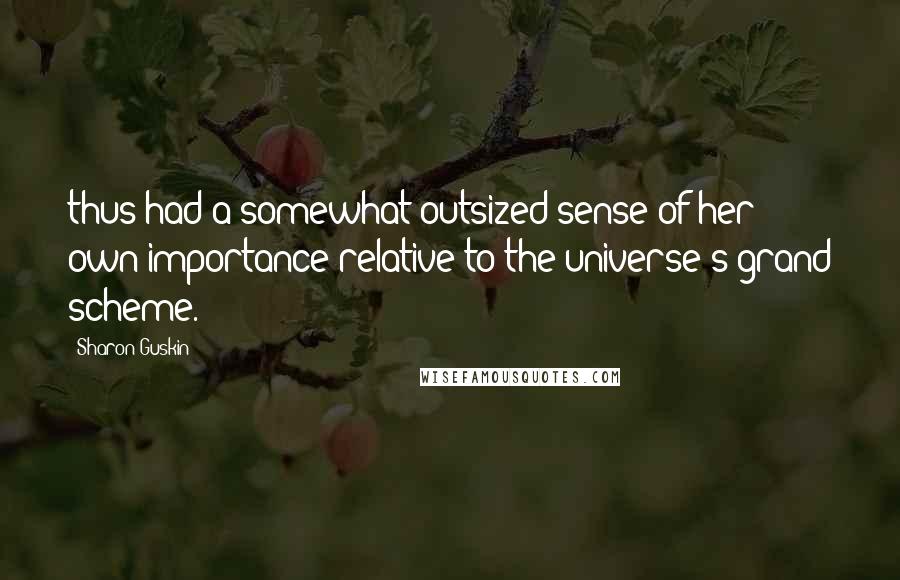 Sharon Guskin Quotes: thus had a somewhat outsized sense of her own importance relative to the universe's grand scheme.