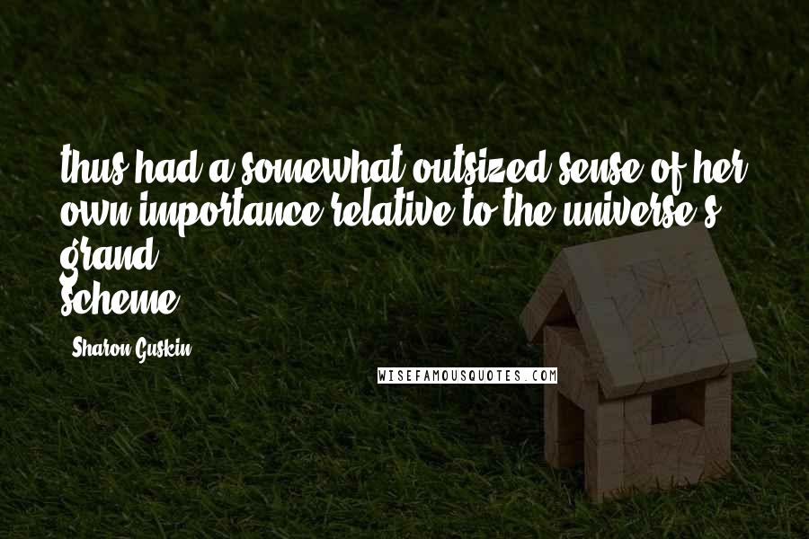 Sharon Guskin Quotes: thus had a somewhat outsized sense of her own importance relative to the universe's grand scheme.