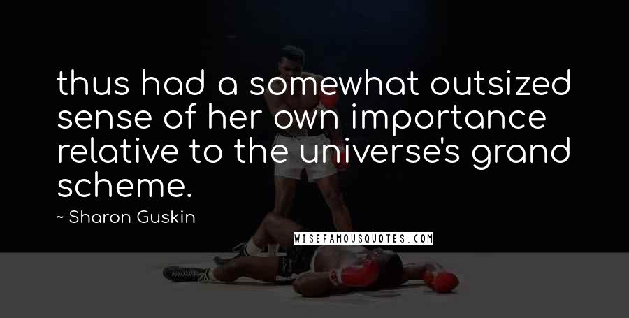 Sharon Guskin Quotes: thus had a somewhat outsized sense of her own importance relative to the universe's grand scheme.