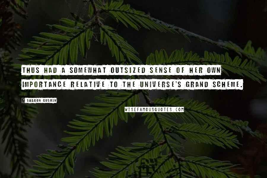 Sharon Guskin Quotes: thus had a somewhat outsized sense of her own importance relative to the universe's grand scheme.