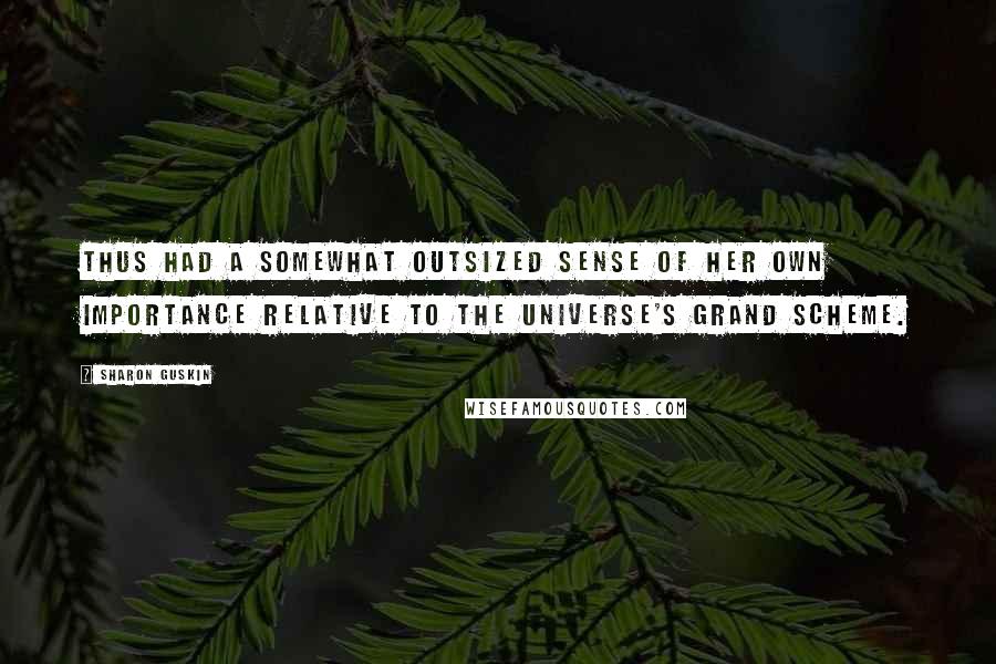 Sharon Guskin Quotes: thus had a somewhat outsized sense of her own importance relative to the universe's grand scheme.